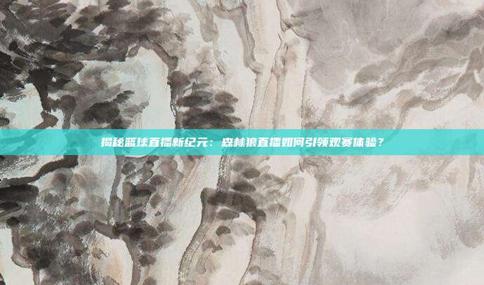 揭秘篮球直播新纪元：森林狼直播如何引领观赛体验？