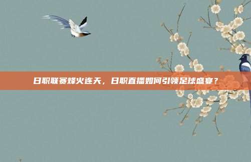 日职联赛烽火连天，日职直播如何引领足球盛宴？