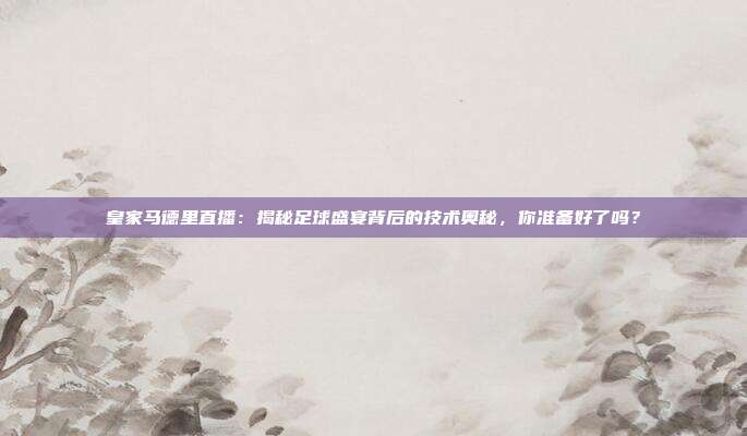 皇家马德里直播：揭秘足球盛宴背后的技术奥秘，你准备好了吗？