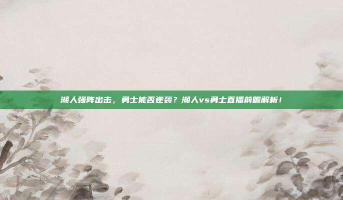 湖人强阵出击，勇士能否逆袭？湖人vs勇士直播前瞻解析！