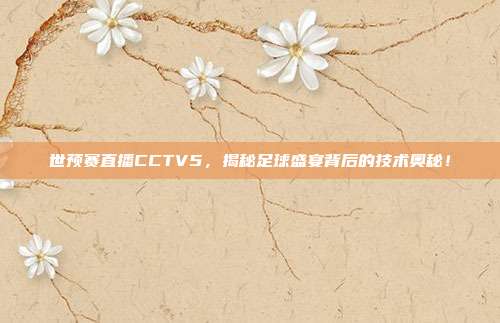 世预赛直播CCTV5，揭秘足球盛宴背后的技术奥秘！