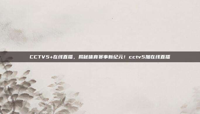 CCTV5+在线直播，揭秘体育赛事新纪元！cctv5加在线直播