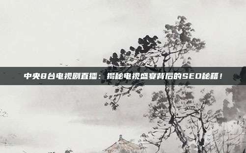 中央8台电视剧直播：揭秘电视盛宴背后的SEO秘籍！