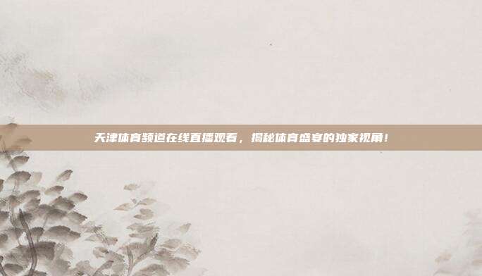 天津体育频道在线直播观看，揭秘体育盛宴的独家视角！