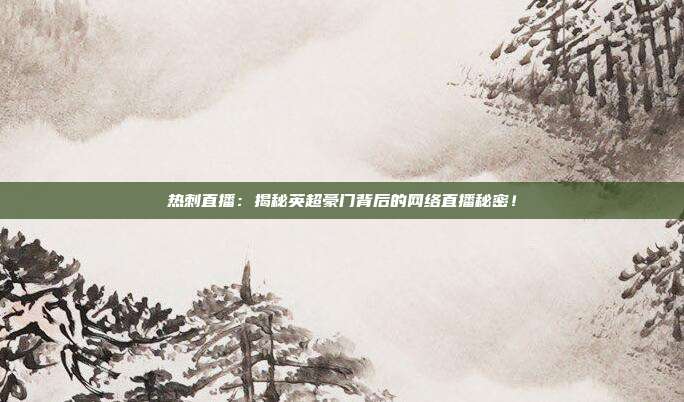 热刺直播：揭秘英超豪门背后的网络直播秘密！