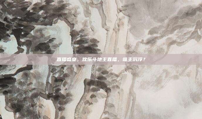 直播盛宴，欢乐斗地主直播，谁主沉浮？