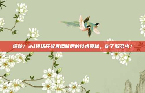 揭秘！3d现场开奖直播背后的技术奥秘，你了解多少？