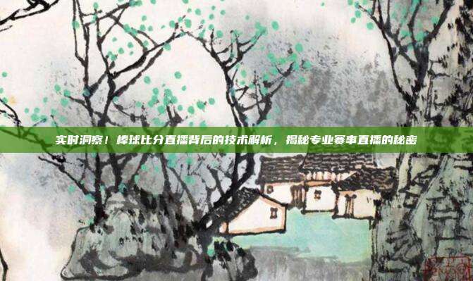 实时洞察！棒球比分直播背后的技术解析，揭秘专业赛事直播的秘密