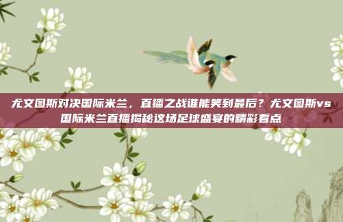 尤文图斯对决国际米兰，直播之战谁能笑到最后？尤文图斯vs国际米兰直播揭秘这场足球盛宴的精彩看点