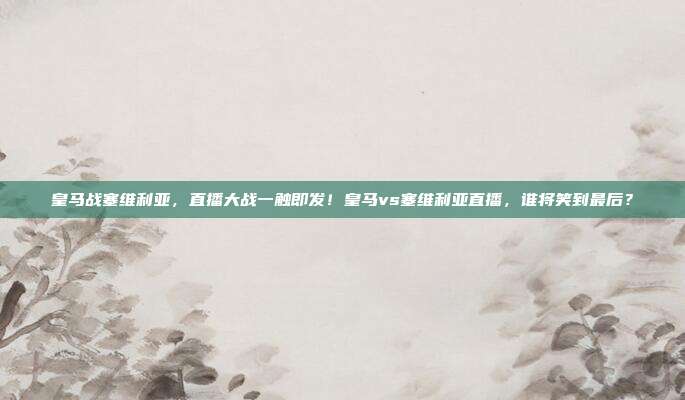 皇马战塞维利亚，直播大战一触即发！皇马vs塞维利亚直播，谁将笑到最后？