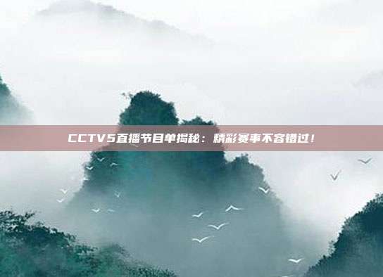 CCTV5直播节目单揭秘：精彩赛事不容错过！