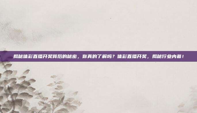 揭秘体彩直播开奖背后的秘密，你真的了解吗？体彩直播开奖，揭秘行业内幕！