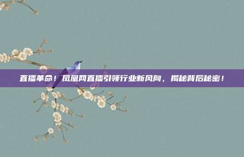 直播革命！凤凰网直播引领行业新风向，揭秘背后秘密！
