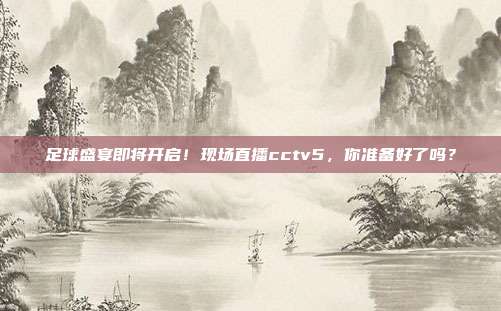 足球盛宴即将开启！现场直播cctv5，你准备好了吗？