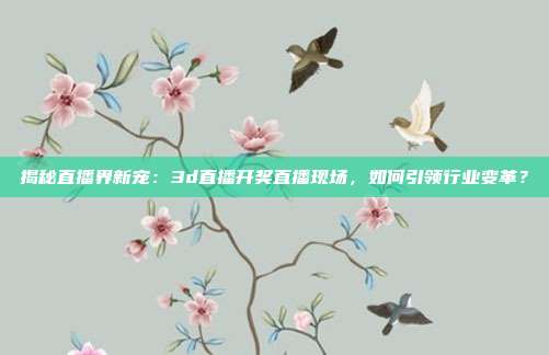揭秘直播界新宠：3d直播开奖直播现场，如何引领行业变革？