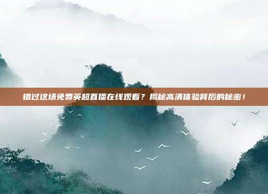 错过这场免费英超直播在线观看？揭秘高清体验背后的秘密！