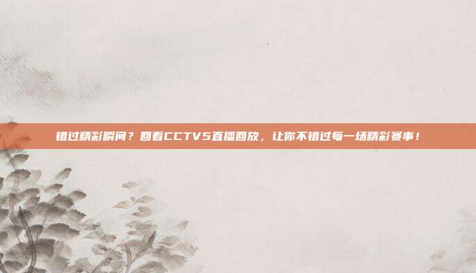 错过精彩瞬间？回看CCTV5直播回放，让你不错过每一场精彩赛事！