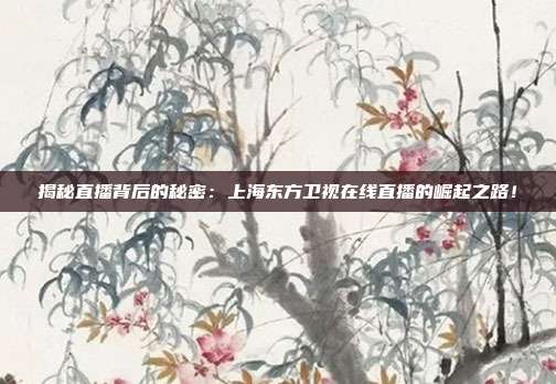 揭秘直播背后的秘密：上海东方卫视在线直播的崛起之路！