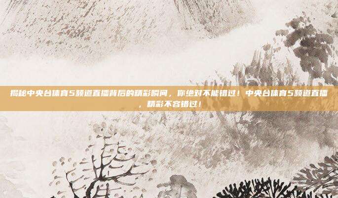 揭秘中央台体育5频道直播背后的精彩瞬间，你绝对不能错过！中央台体育5频道直播，精彩不容错过！