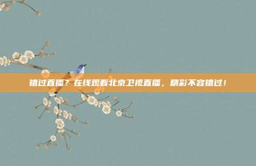 错过直播？在线观看北京卫视直播，精彩不容错过！