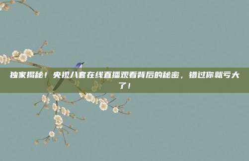 独家揭秘！央视八套在线直播观看背后的秘密，错过你就亏大了！