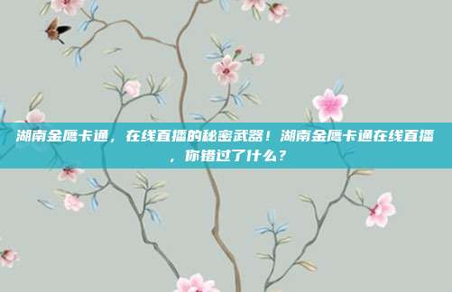 湖南金鹰卡通，在线直播的秘密武器！湖南金鹰卡通在线直播，你错过了什么？