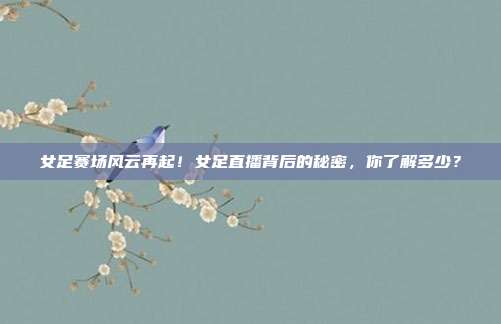 女足赛场风云再起！女足直播背后的秘密，你了解多少？