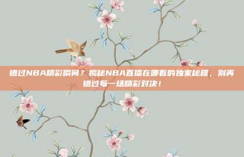 错过NBA精彩瞬间？揭秘NBA直播在哪看的独家秘籍，别再错过每一场精彩对决！