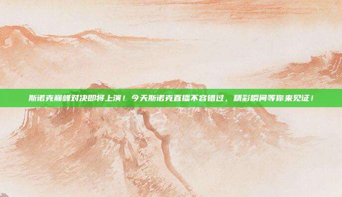 斯诺克巅峰对决即将上演！今天斯诺克直播不容错过，精彩瞬间等你来见证！