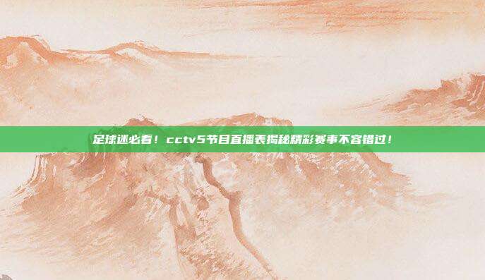 足球迷必看！cctv5节目直播表揭秘精彩赛事不容错过！