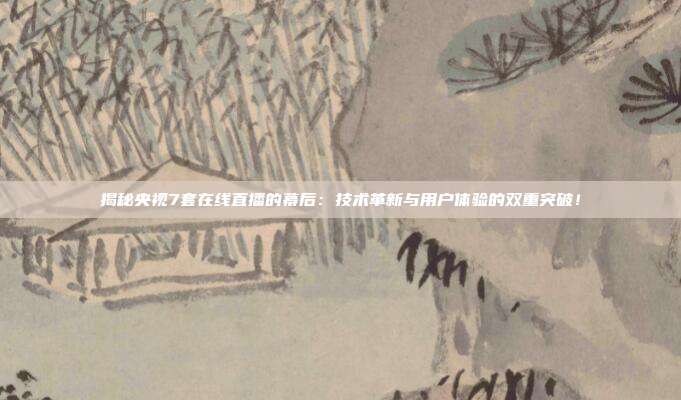 揭秘央视7套在线直播的幕后：技术革新与用户体验的双重突破！