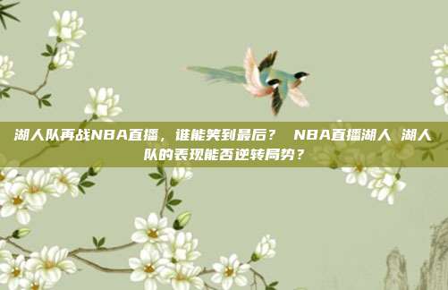 湖人队再战NBA直播，谁能笑到最后？ NBA直播湖人 湖人队的表现能否逆转局势？