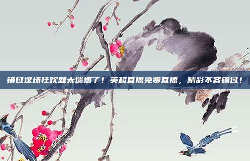 错过这场狂欢就太遗憾了！英超直播免费直播，精彩不容错过！