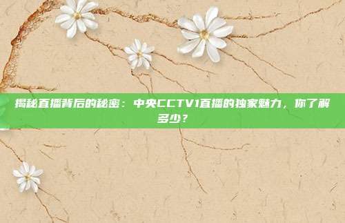揭秘直播背后的秘密：中央CCTV1直播的独家魅力，你了解多少？