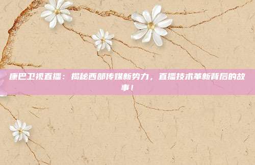 康巴卫视直播：揭秘西部传媒新势力，直播技术革新背后的故事！