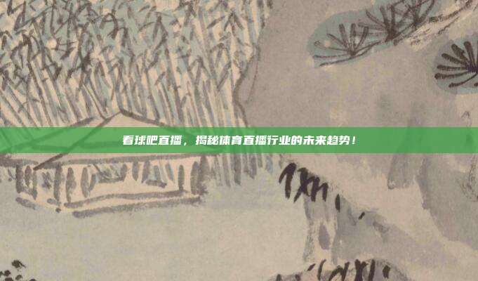 看球吧直播，揭秘体育直播行业的未来趋势！
