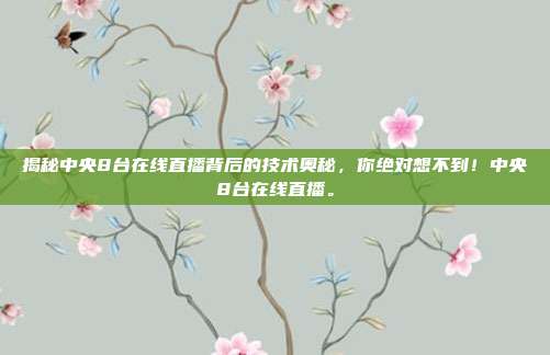 揭秘中央8台在线直播背后的技术奥秘，你绝对想不到！中央8台在线直播。