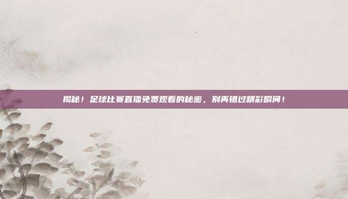 揭秘！足球比赛直播免费观看的秘密，别再错过精彩瞬间！