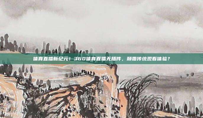 体育直播新纪元！360体育直播无插件，颠覆传统观看体验？