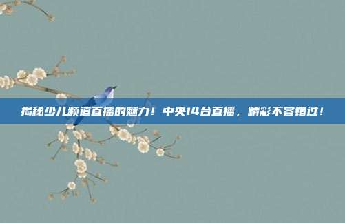 揭秘少儿频道直播的魅力！中央14台直播，精彩不容错过！