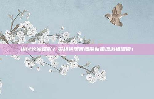 错过这波精彩？英超视频直播带你重温激情瞬间！