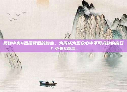 揭秘中央4直播背后的秘密，为何成为观众心中不可或缺的窗口？中央4直播。
