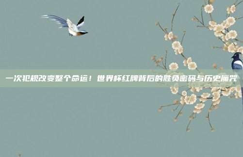 一次犯规改变整个命运！世界杯红牌背后的胜负密码与历史魔咒
