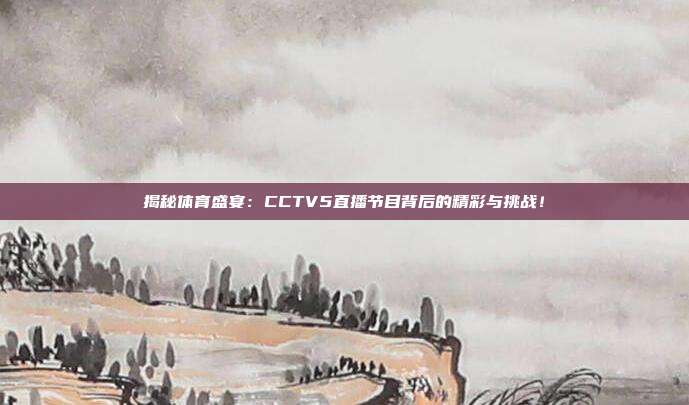 揭秘体育盛宴：CCTV5直播节目背后的精彩与挑战！