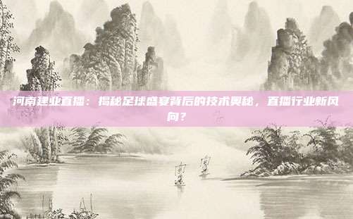 河南建业直播：揭秘足球盛宴背后的技术奥秘，直播行业新风向？