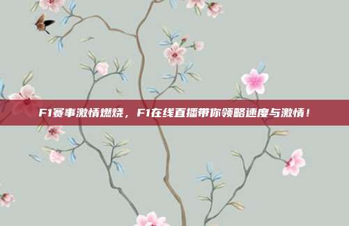 F1赛事激情燃烧，F1在线直播带你领略速度与激情！