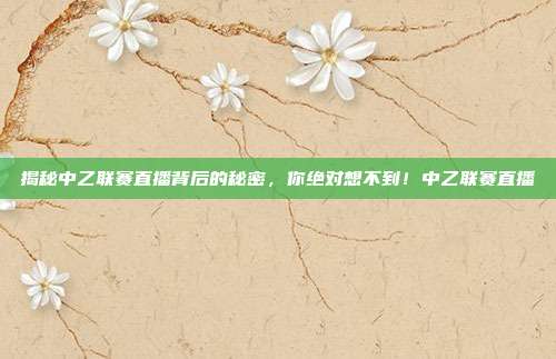 揭秘中乙联赛直播背后的秘密，你绝对想不到！中乙联赛直播