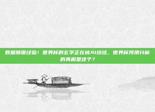 数据颠覆经验！世界杯的玄学正在被AI终结，世界杯预测分析的真相是这个？