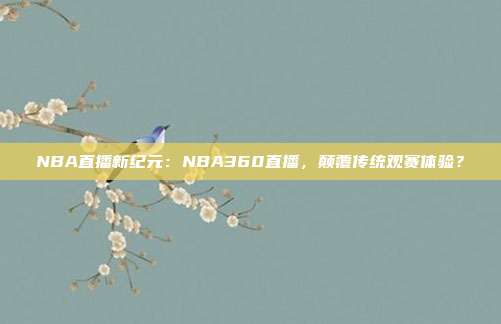 NBA直播新纪元：NBA360直播，颠覆传统观赛体验？