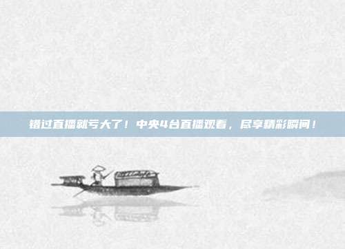 错过直播就亏大了！中央4台直播观看，尽享精彩瞬间！